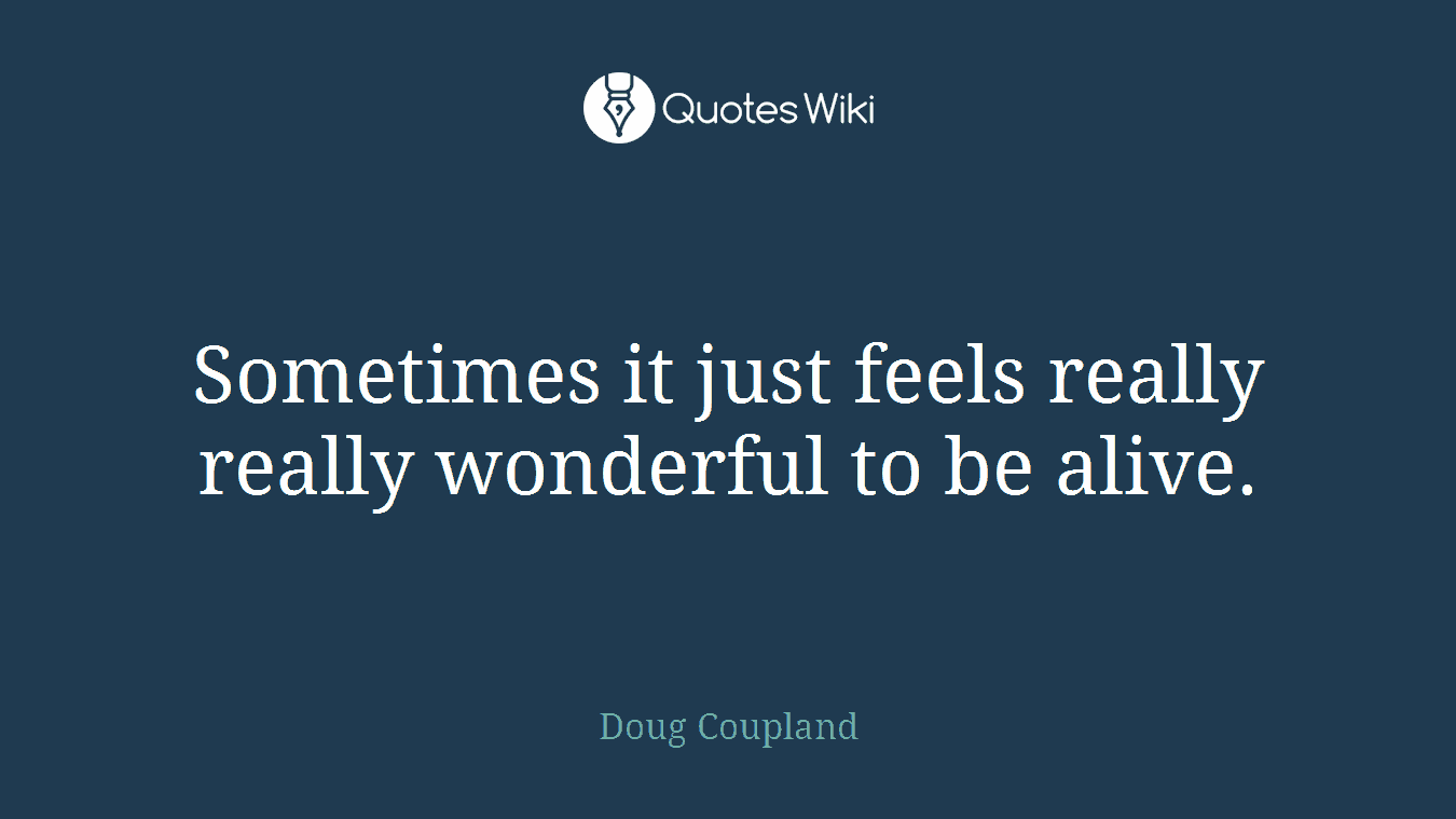 Sometimes it just feels really really wonderful to be alive.