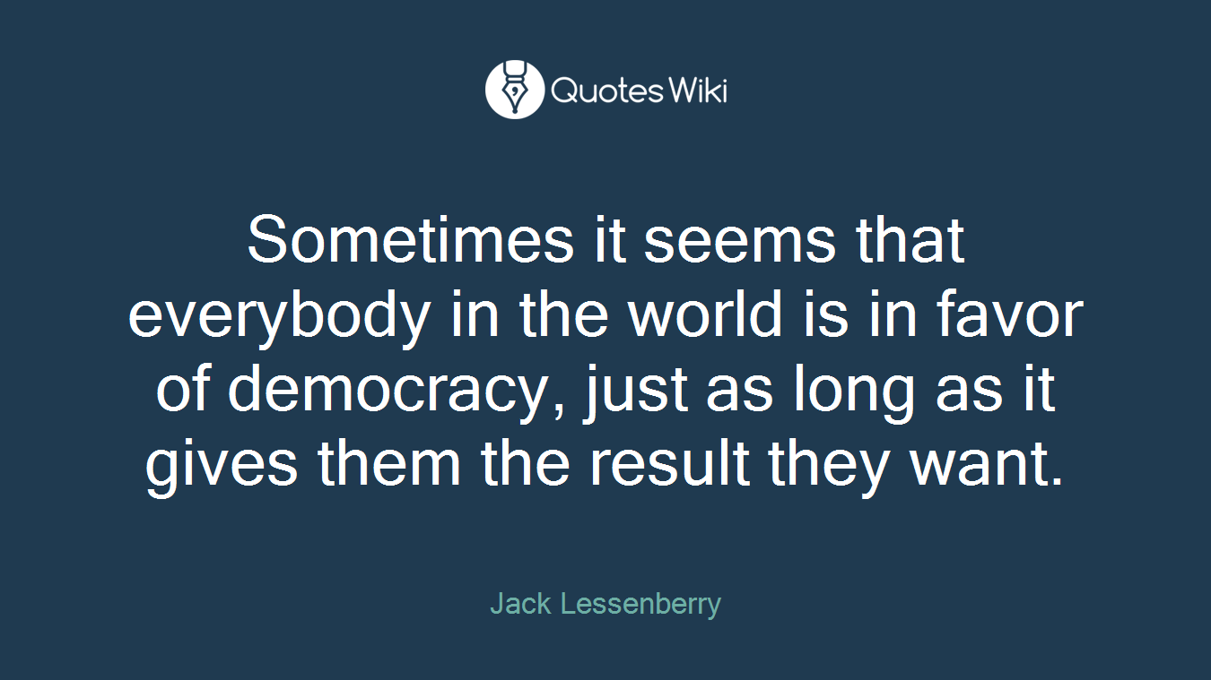 Sometimes it seems that everybody in the world is in favor of democracy, just as long as it gives them the result they want.