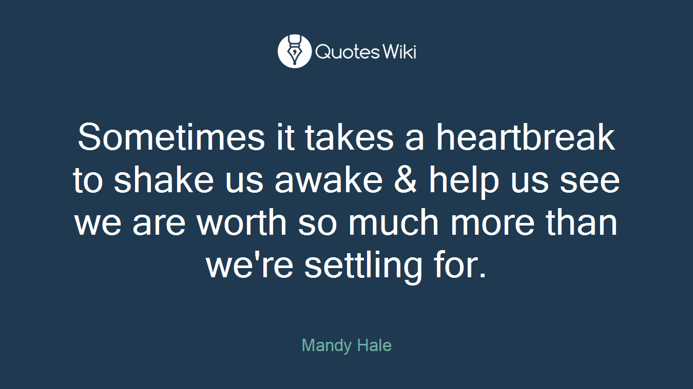 Sometimes it takes a heartbreak to shake us awake & help us see we are worth so much more than we're settling for.