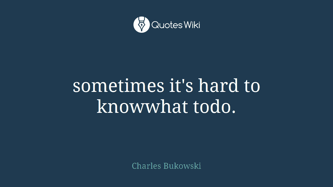 sometimes it's hard to knowwhat todo.