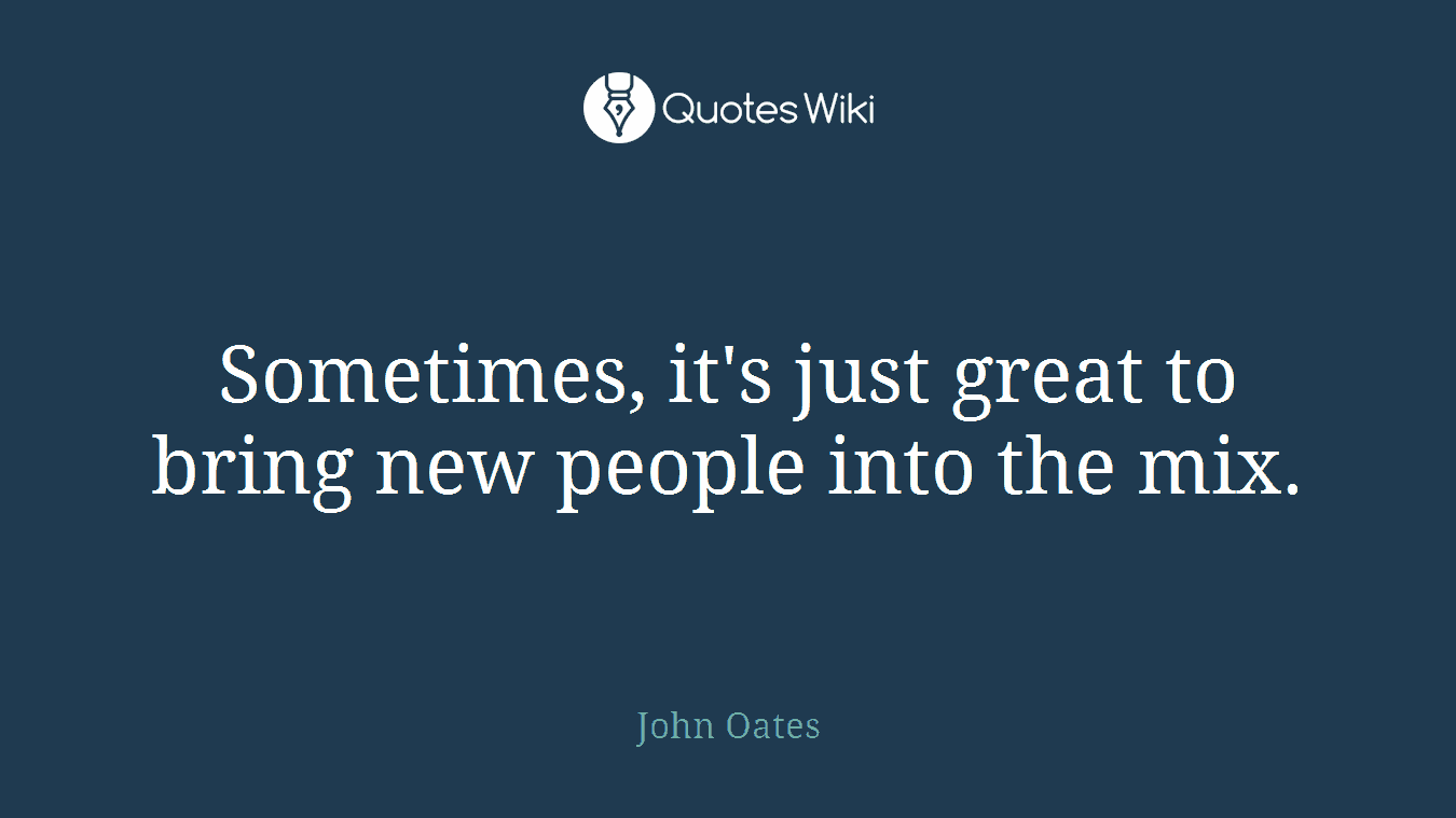 Sometimes, it's just great to bring new people into the mix.