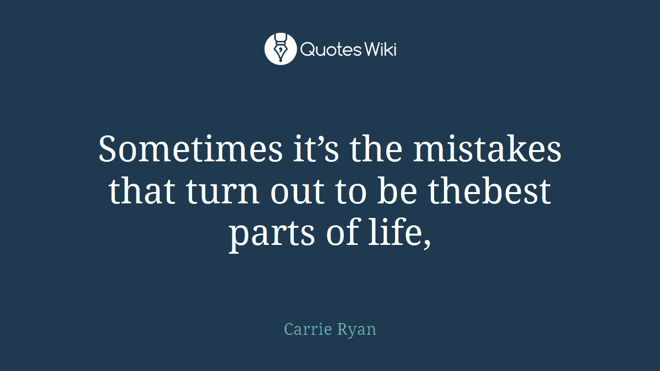 Sometimes it’s the mistakes that turn out to be thebest parts of life,