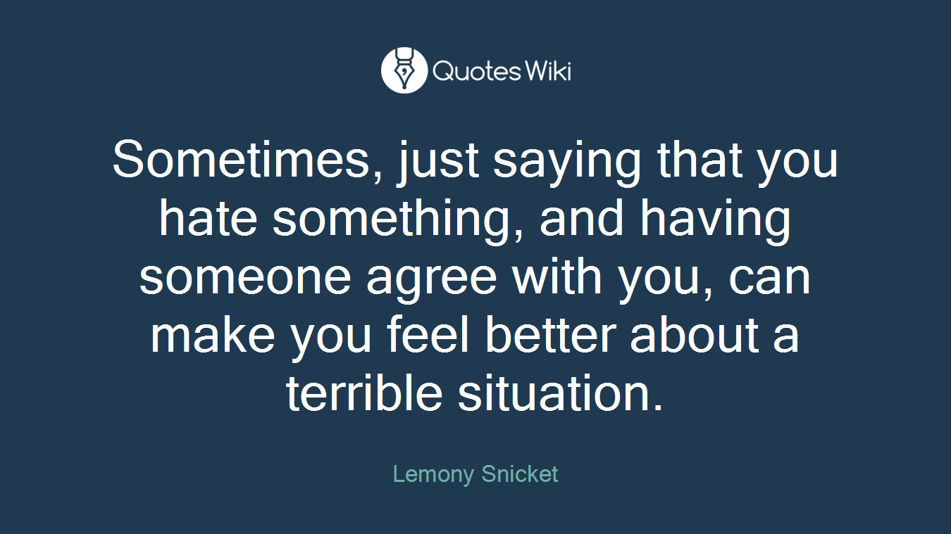 Sometimes, just saying that you hate something, and having someone agree with you, can make you feel better about a terrible situation.