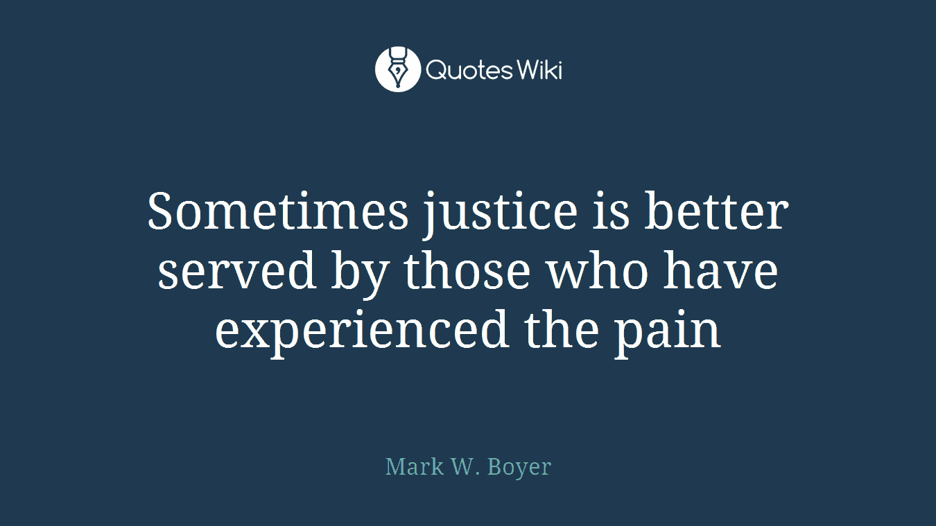 Sometimes justice is better served by those who have experienced the pain