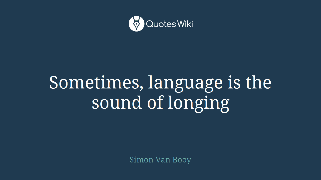 Sometimes, language is the sound of longing