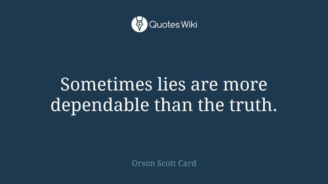 Sometimes lies are more dependable than the truth.