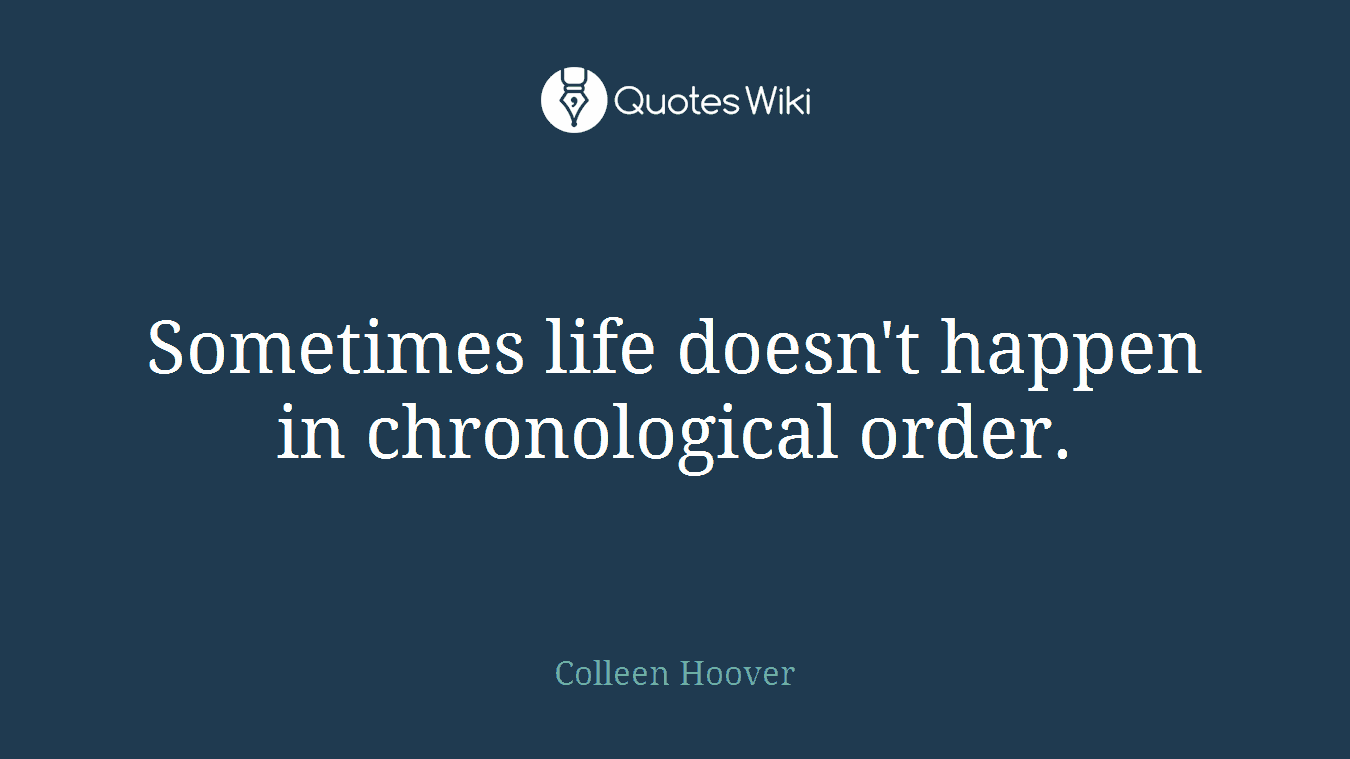 Sometimes life doesn't happen in chronological order.