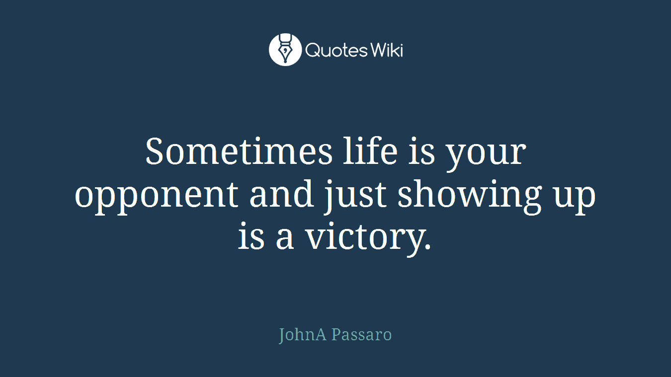 Sometimes life is your opponent and just showing up is a victory.
