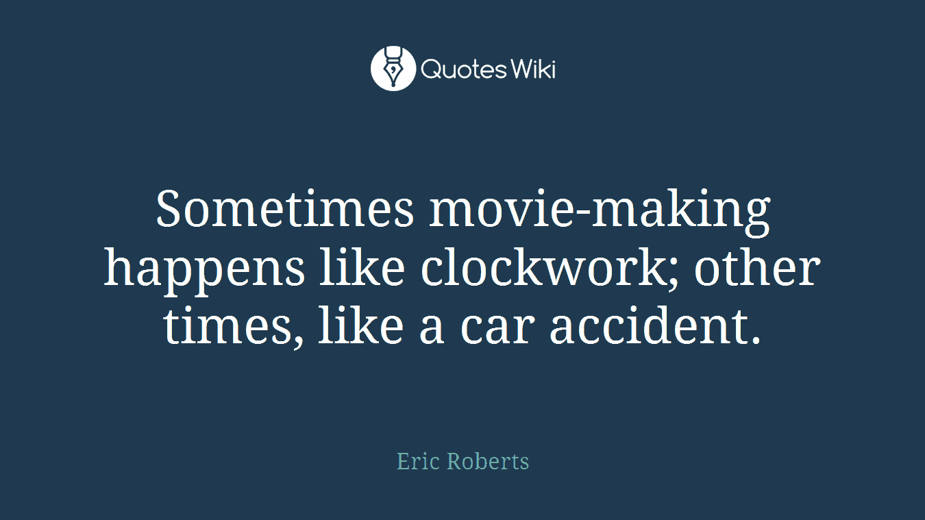 Sometimes movie-making happens like clockwork; other times, like a car accident.