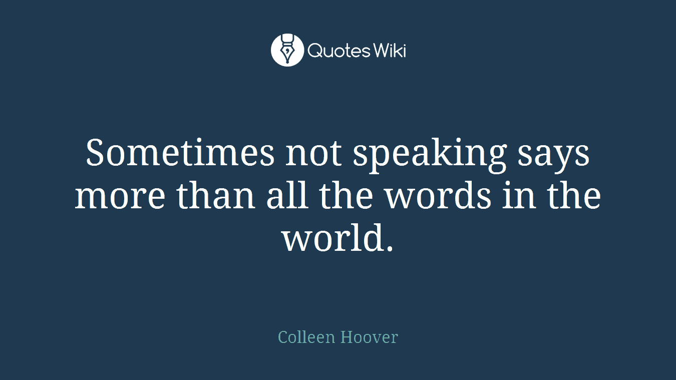 Sometimes not speaking says more than all the words in the world.