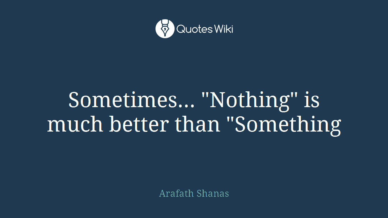 Sometimes... "Nothing" is much better than "Something