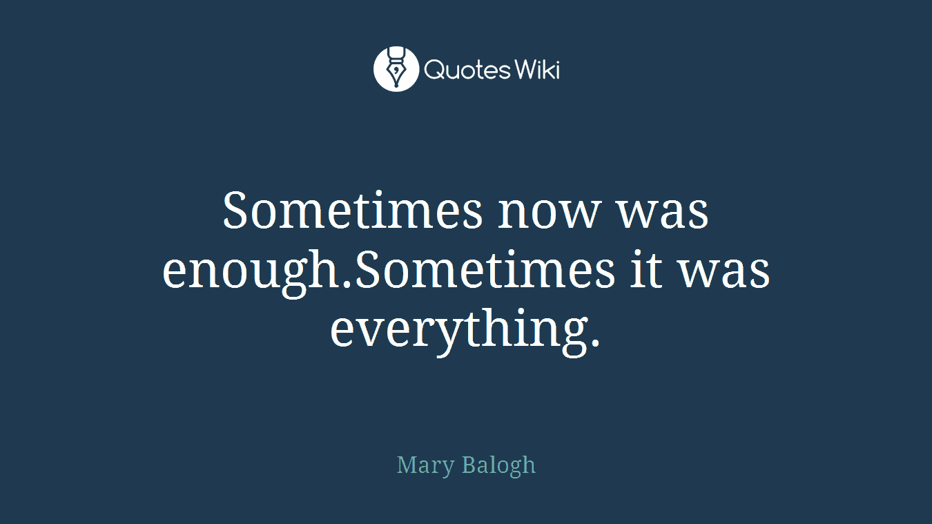 Sometimes now was enough.Sometimes it was everything.