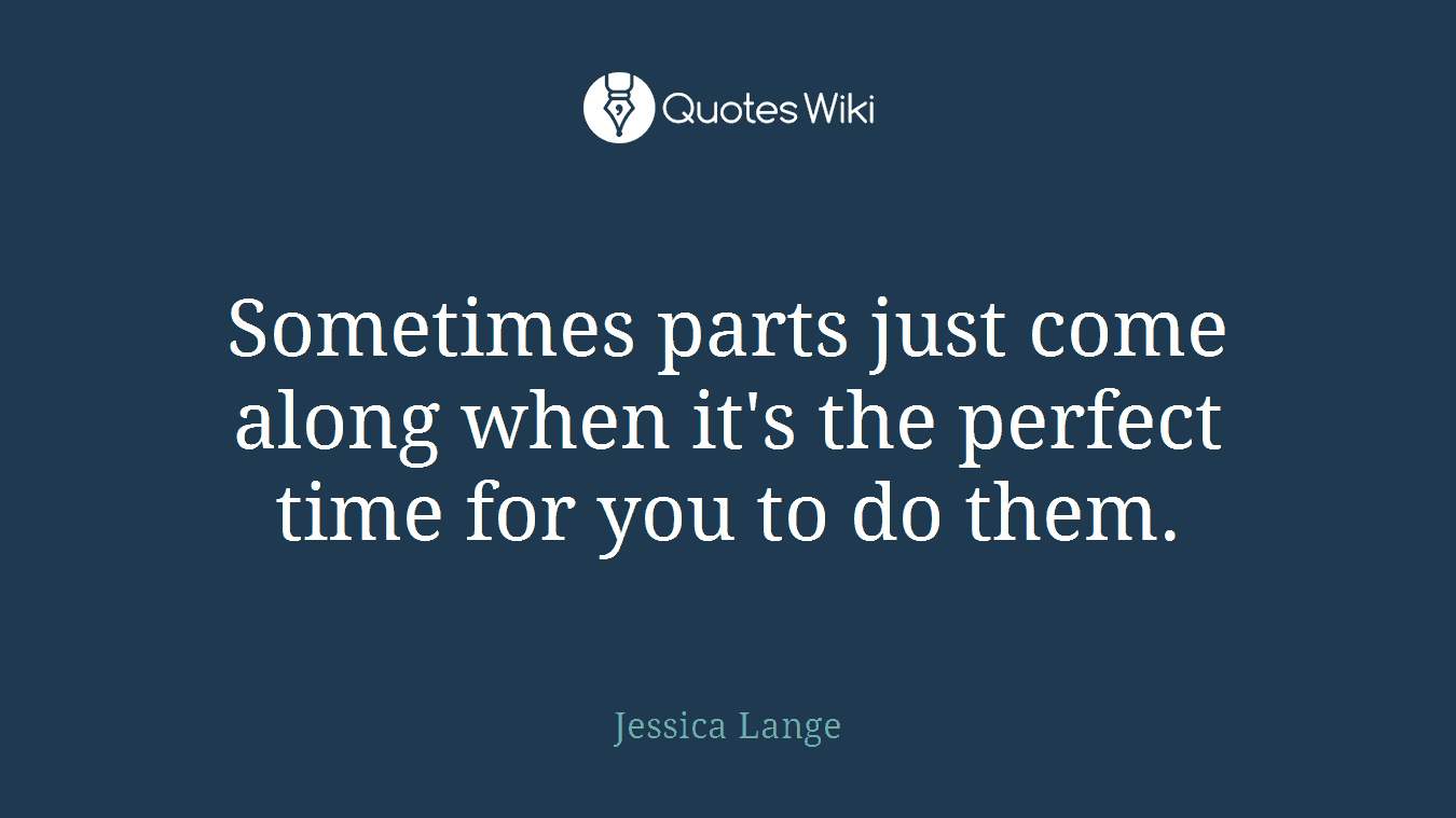 Sometimes parts just come along when it's the perfect time for you to do them.