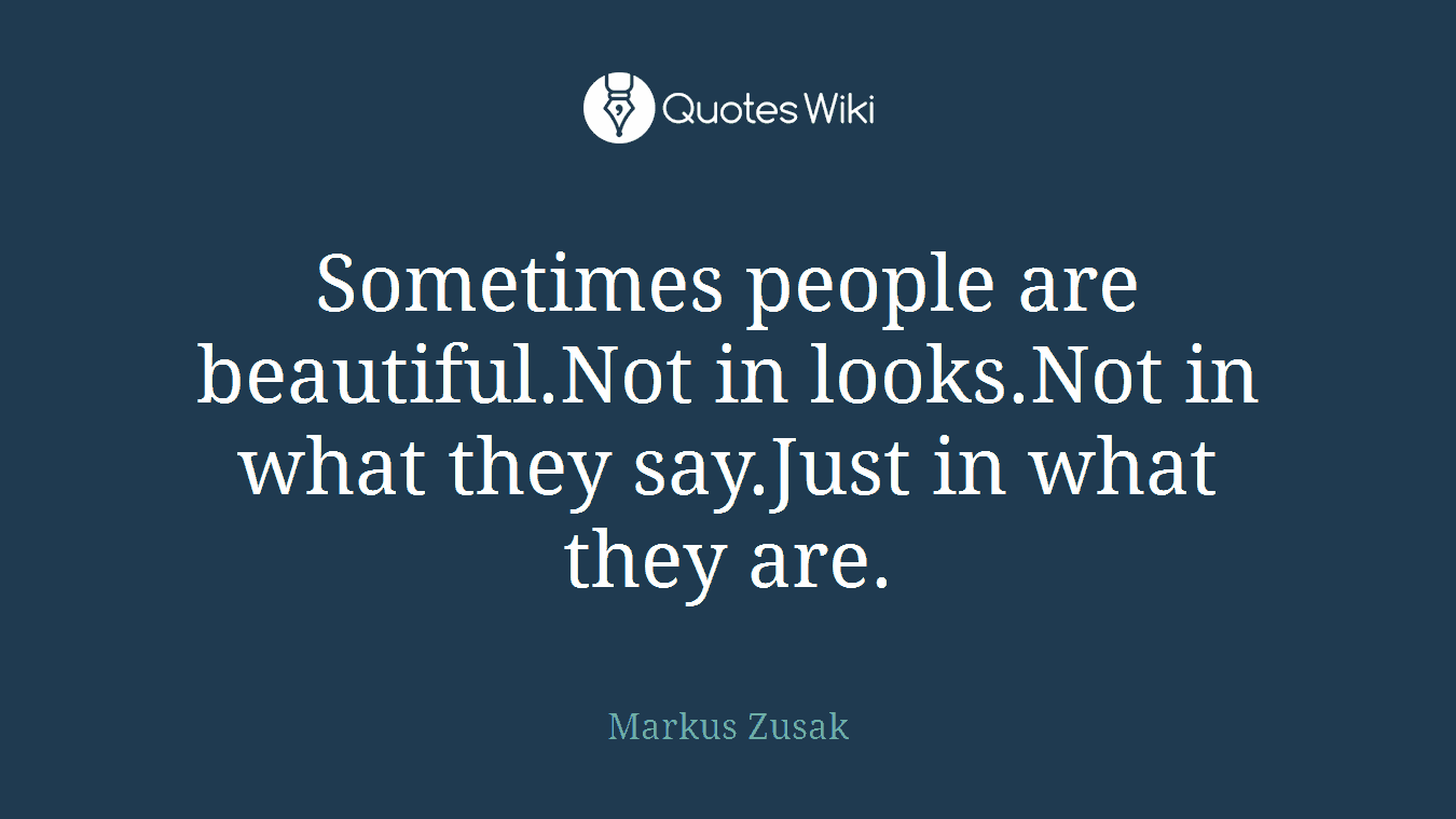 Sometimes people are beautiful.Not in looks.Not in what they say.Just in what they are.