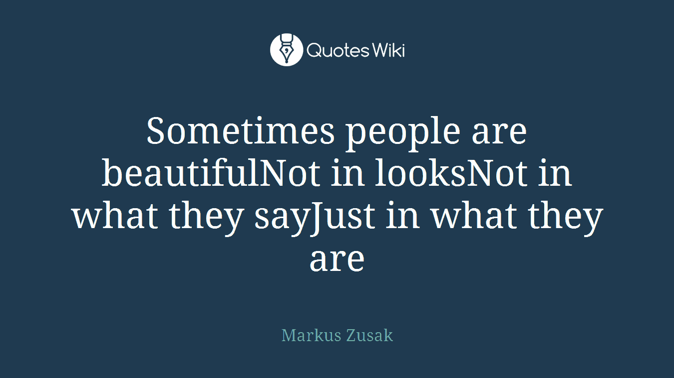 Sometimes people are beautifulNot in looksNot in what they sayJust in what they are