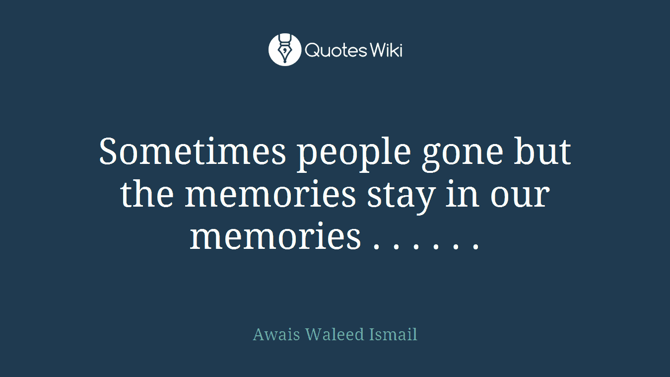 Sometimes people gone but the memories stay in our memories . . . . . .