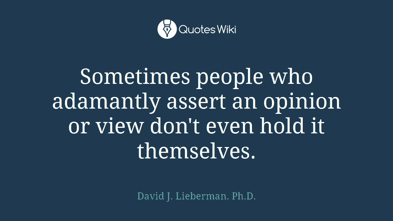 Sometimes people who adamantly assert an opinion or view don't even hold it themselves.