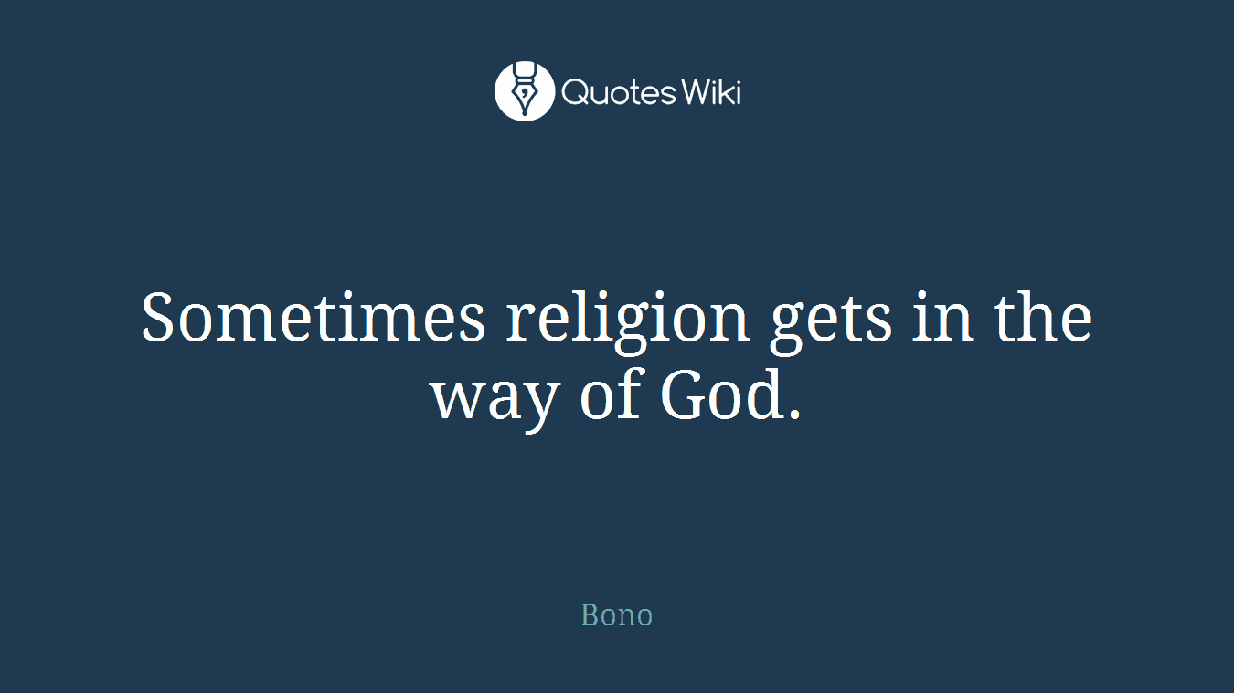 Sometimes religion gets in the way of God.