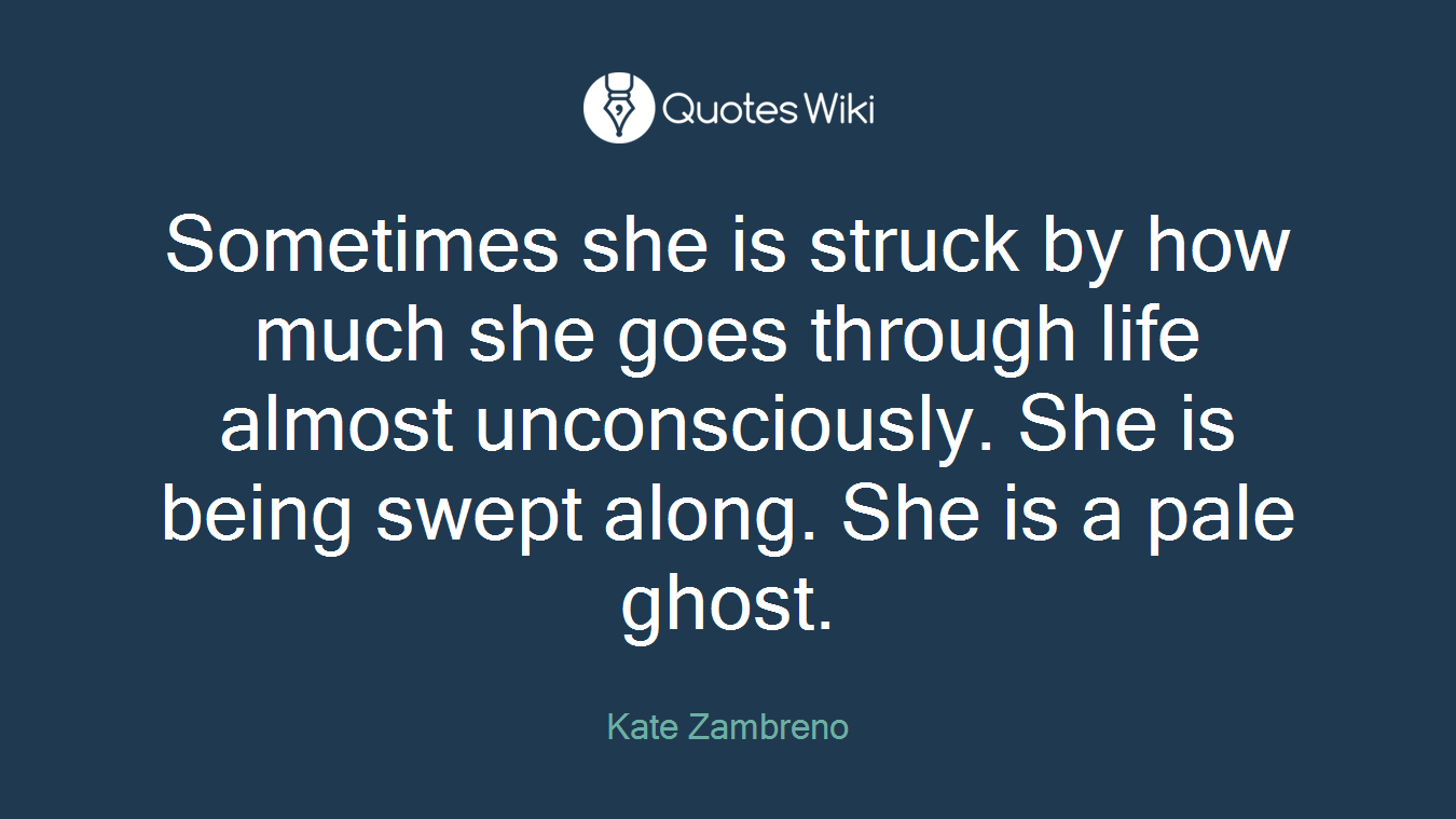Sometimes she is struck by how much she goes through life almost unconsciously. She is being swept along. She is a pale ghost.