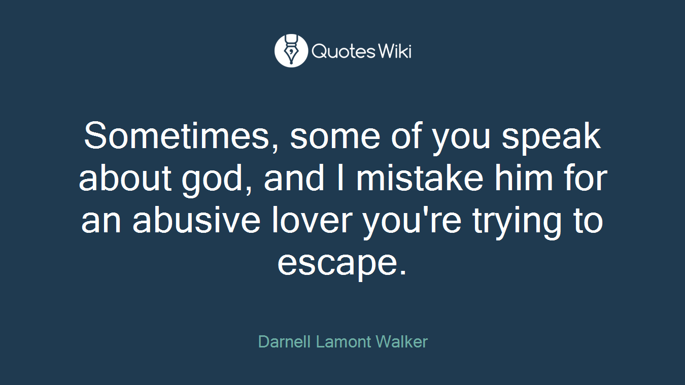 Sometimes, some of you speak about god, and I mistake him for an abusive lover you're trying to escape.