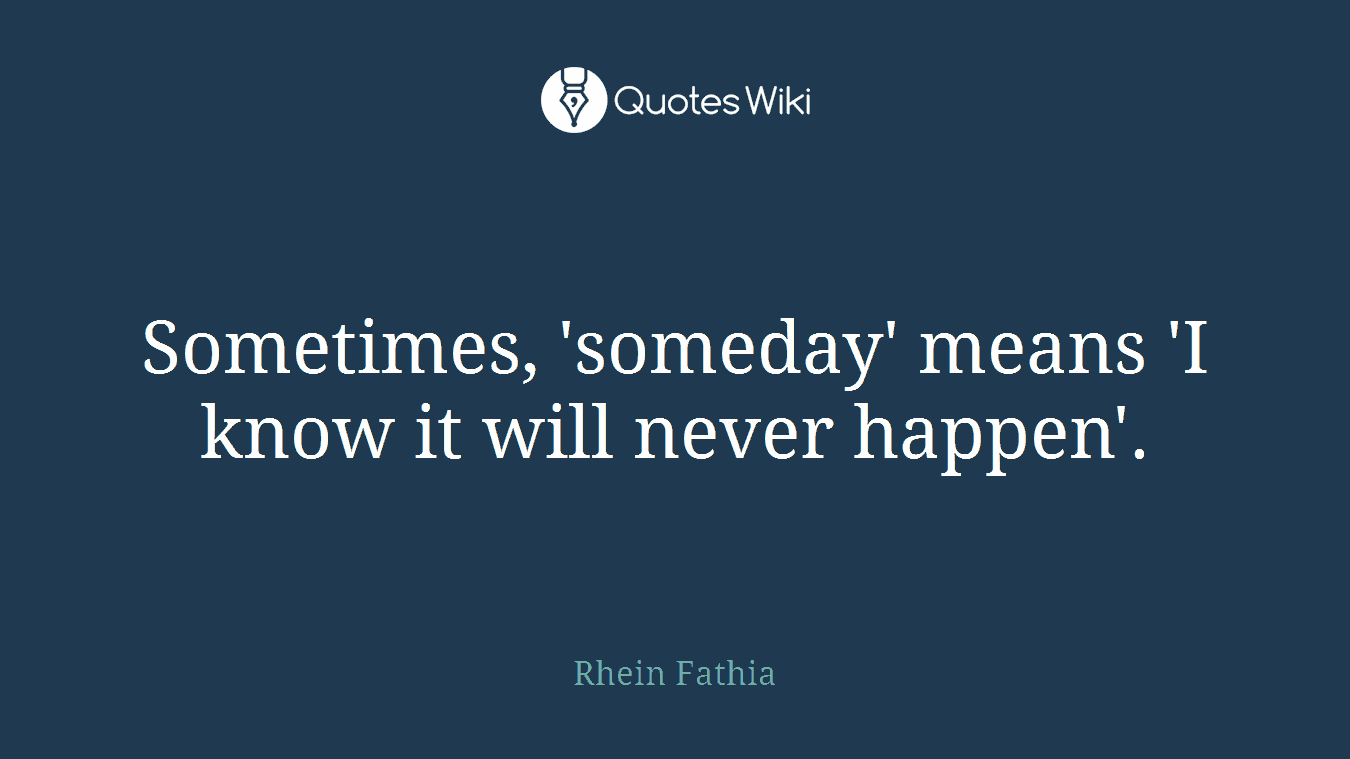 Sometimes, 'someday' means 'I know it will never happen'.