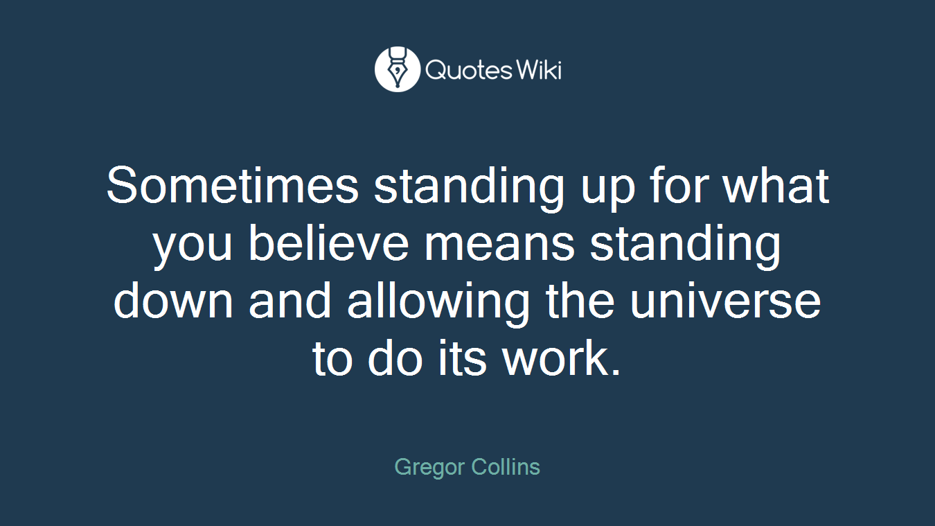 Sometimes standing up for what you believe means standing down and allowing the universe to do its work.