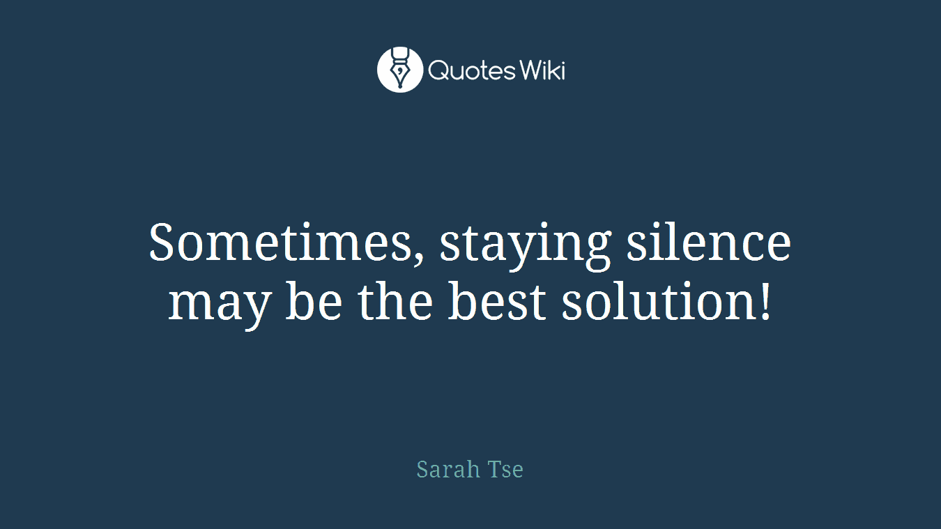 Sometimes, staying silence may be the best solution!