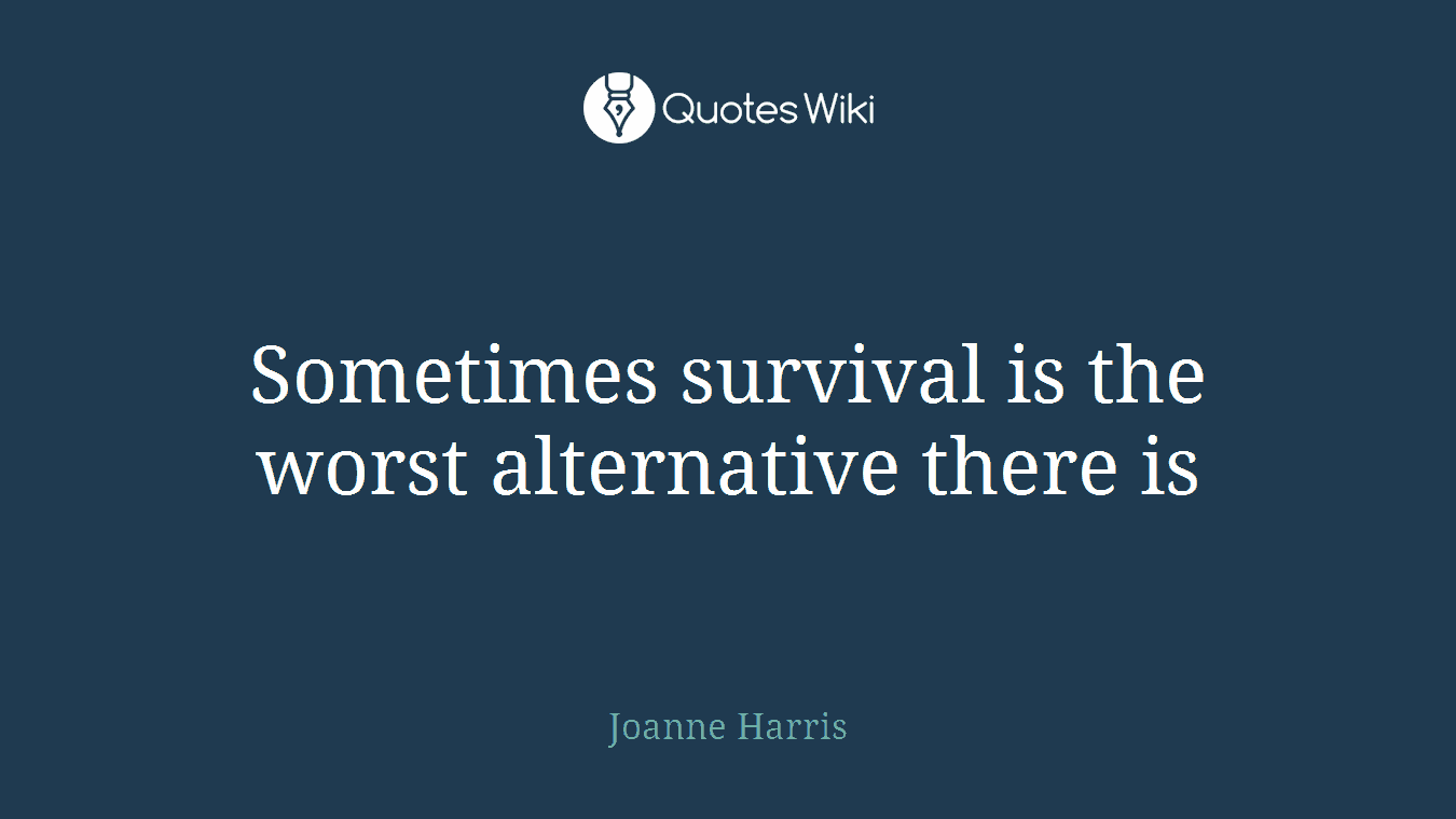 Sometimes survival is the worst alternative there is