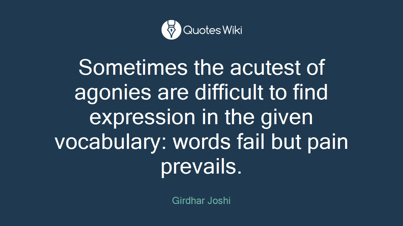 Sometimes the acutest of agonies are difficult to find expression in the given vocabulary: words fail but pain prevails.