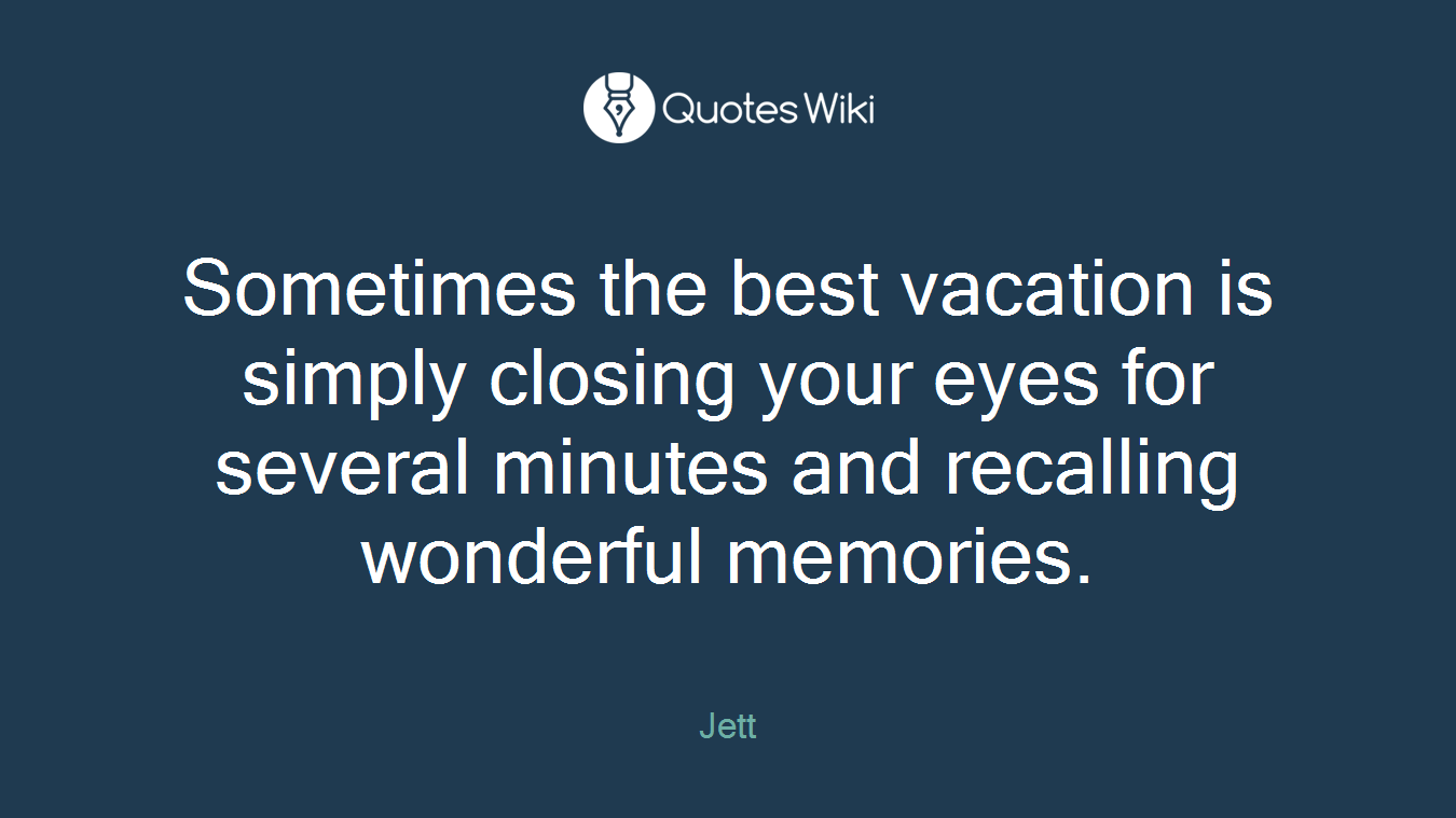 Sometimes the best vacation is simply closing your eyes for several minutes and recalling wonderful memories.