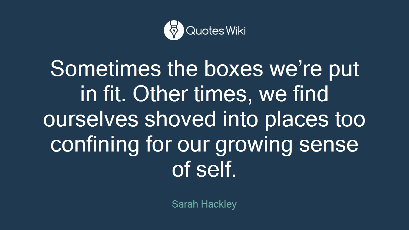 Sometimes the boxes we’re put in fit. Other times, we find ourselves shoved into places too confining for our growing sense of self.