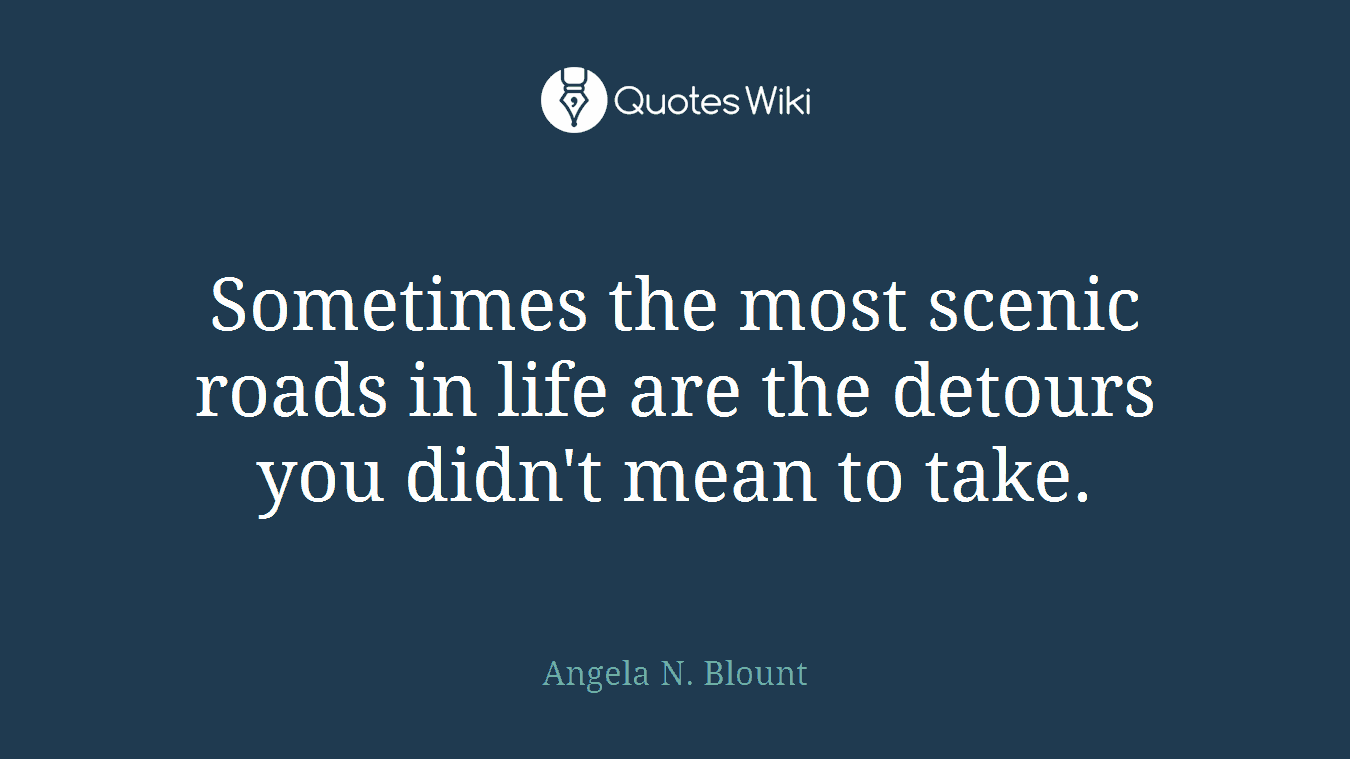 Sometimes the most scenic roads in life are the detours you didn't mean to take.