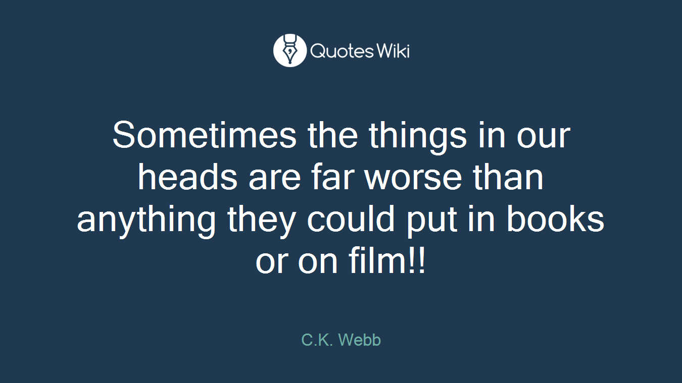 Sometimes the things in our heads are far worse than anything they could put in books or on film!!
