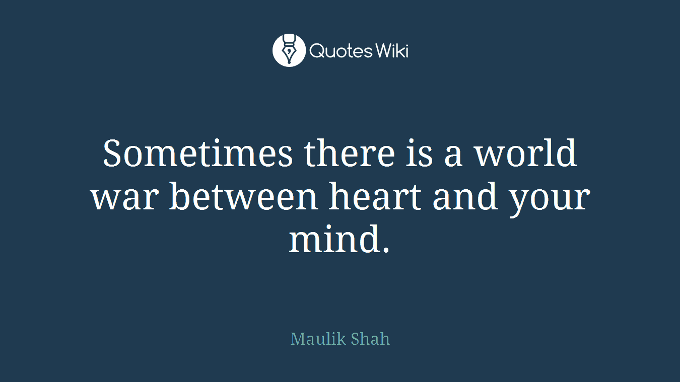 Sometimes there is a world war between heart and your mind.