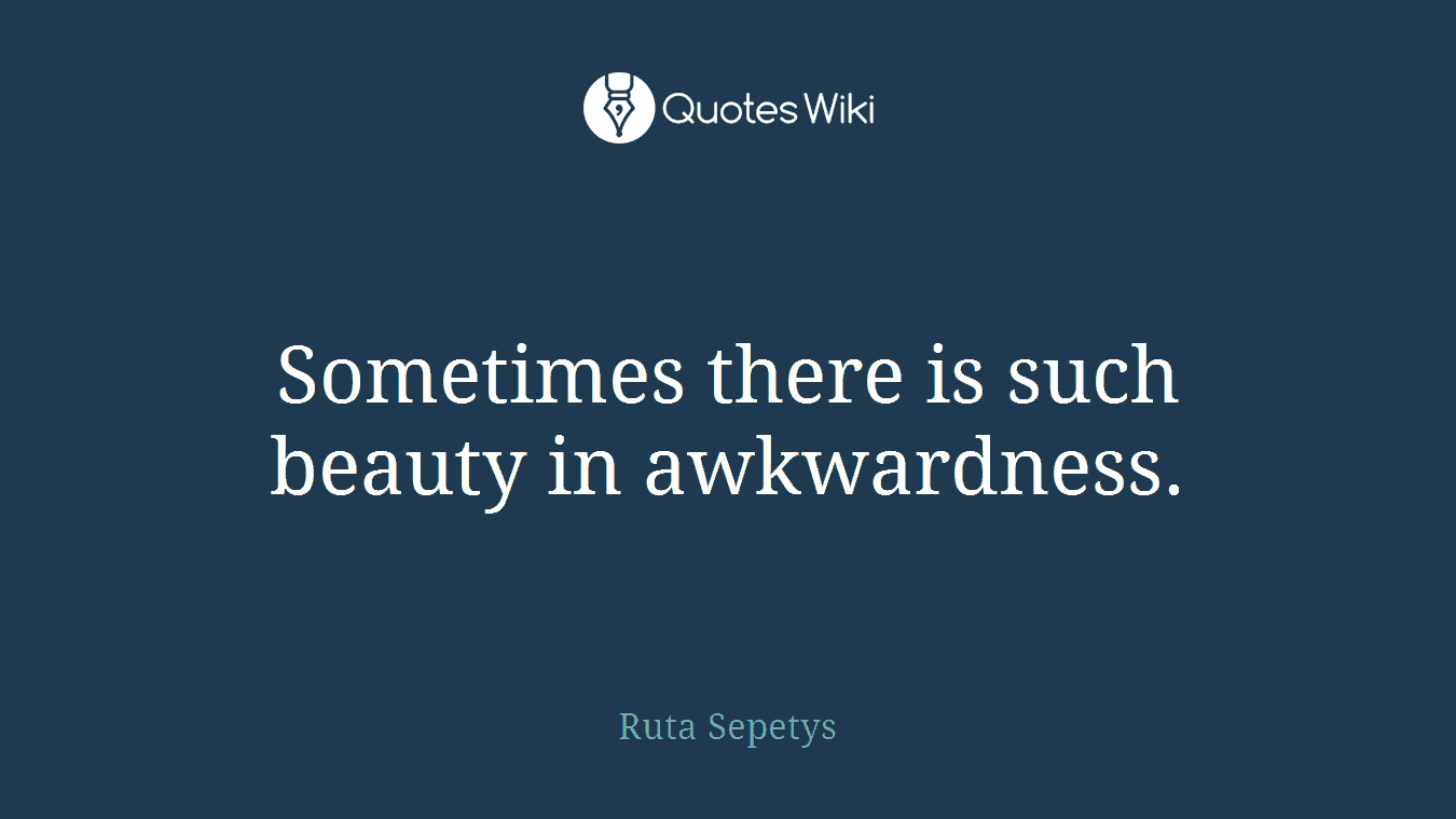 Sometimes there is such beauty in awkwardness.