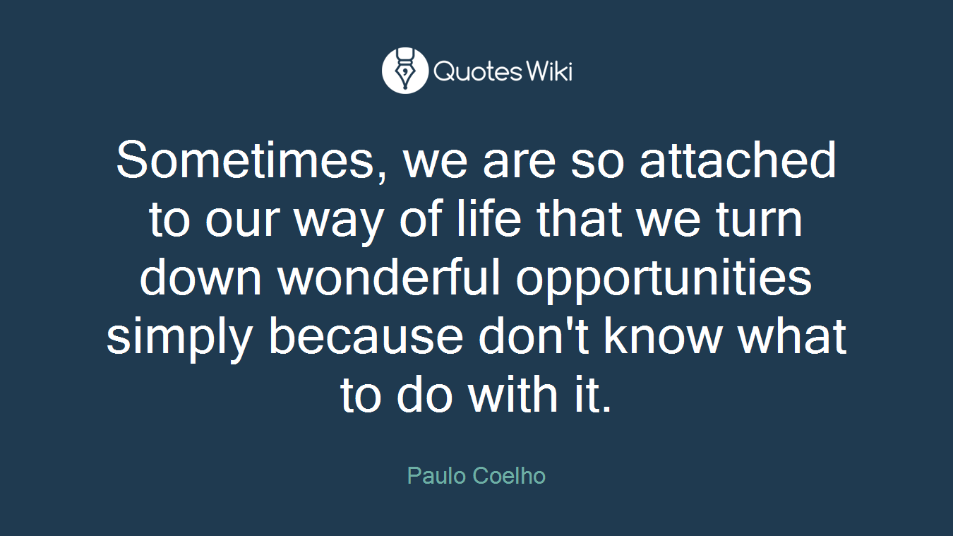 Sometimes, we are so attached to our way of life that we turn down wonderful opportunities simply because don't know what to do with it.