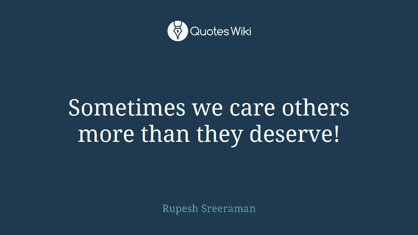Sometimes we care others more than they deserve!
