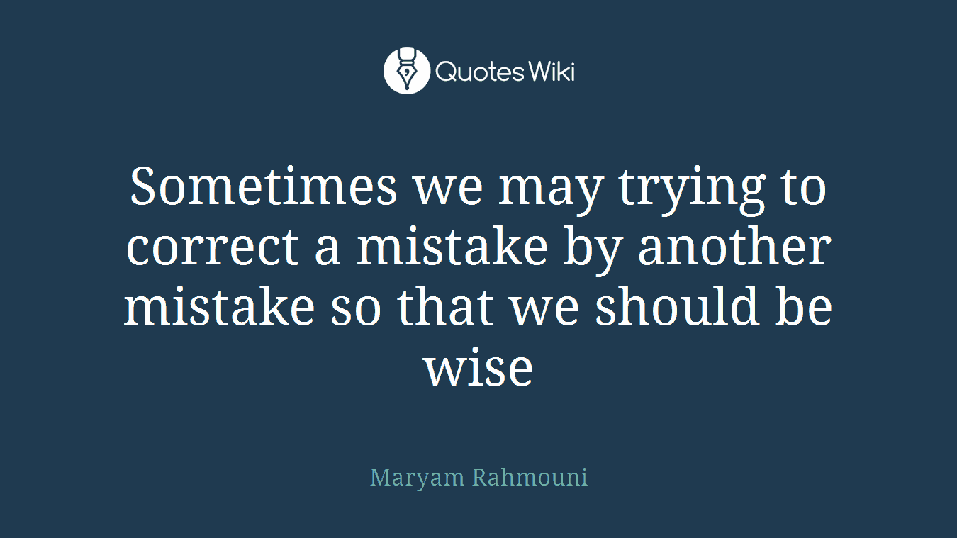 Sometimes we may trying to correct a mistake by another mistake so that we should be wise