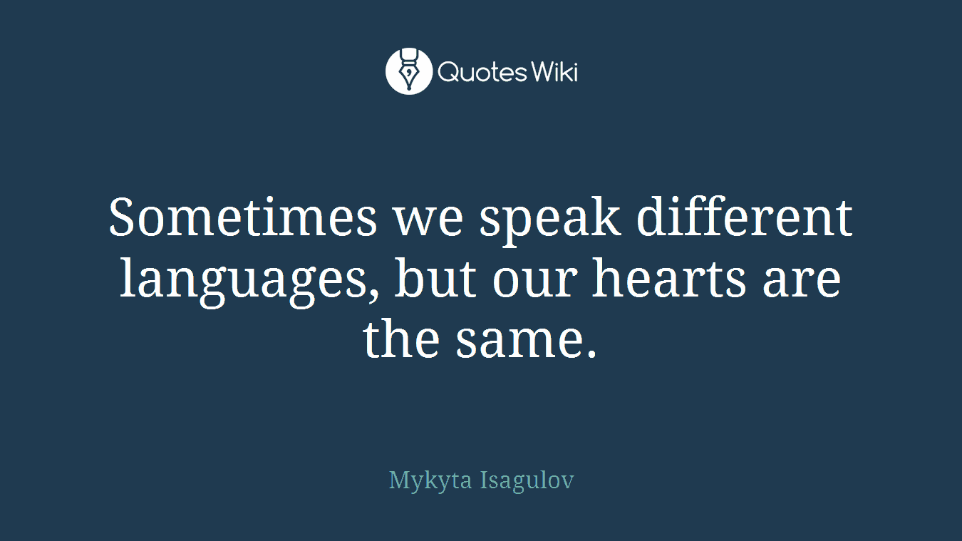 Sometimes we speak different languages, but our hearts are the same.