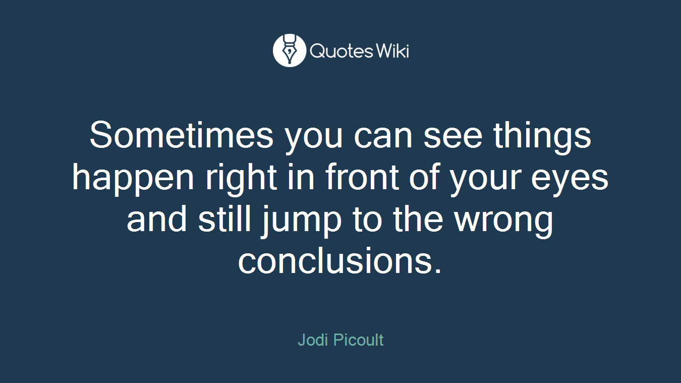 Sometimes you can see things happen right in front of your eyes and still jump to the wrong conclusions.