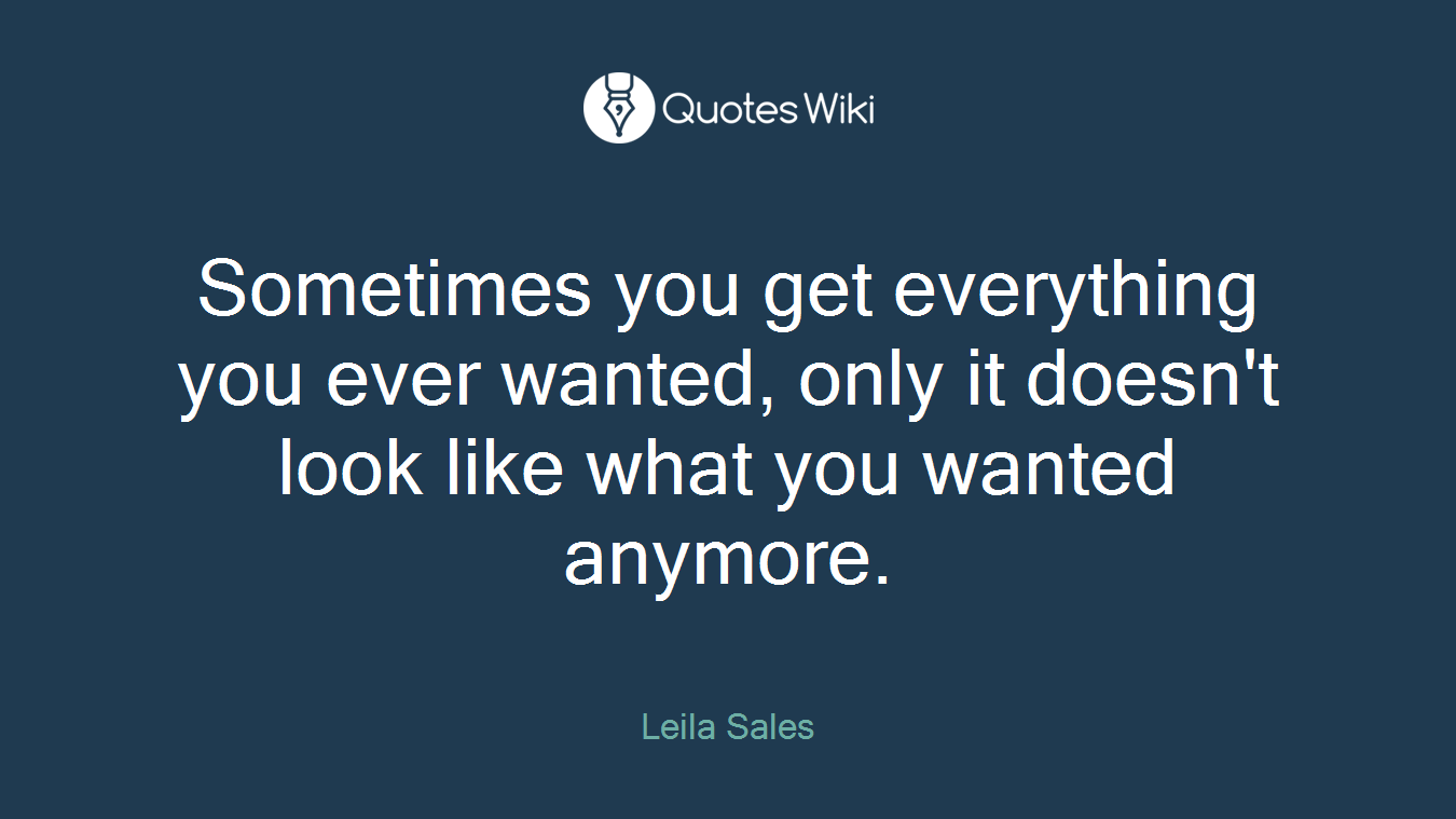 Sometimes you get everything you ever wanted, only it doesn't look like what you wanted anymore.