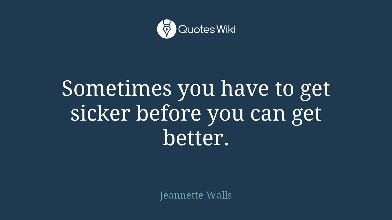 Sometimes you have to get sicker before you can get better.
