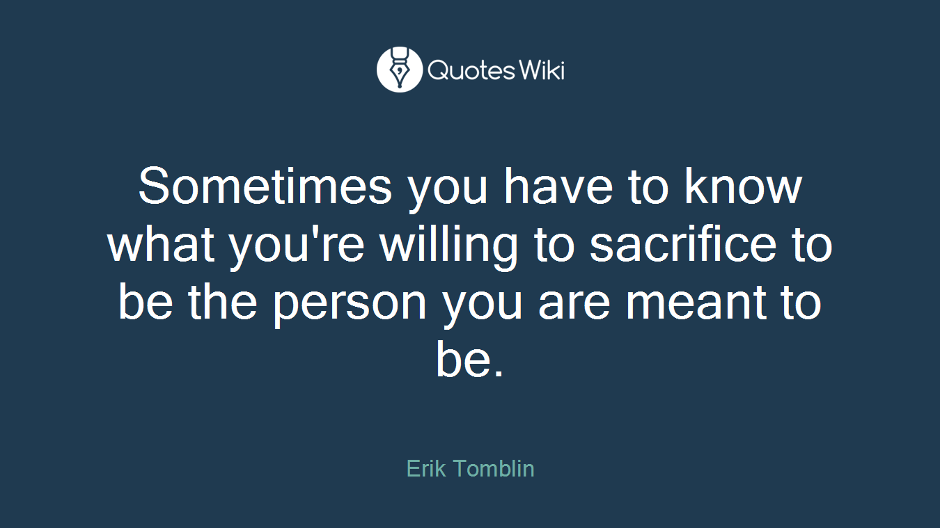 Sometimes you have to know what you're willing to sacrifice to be the person you are meant to be.