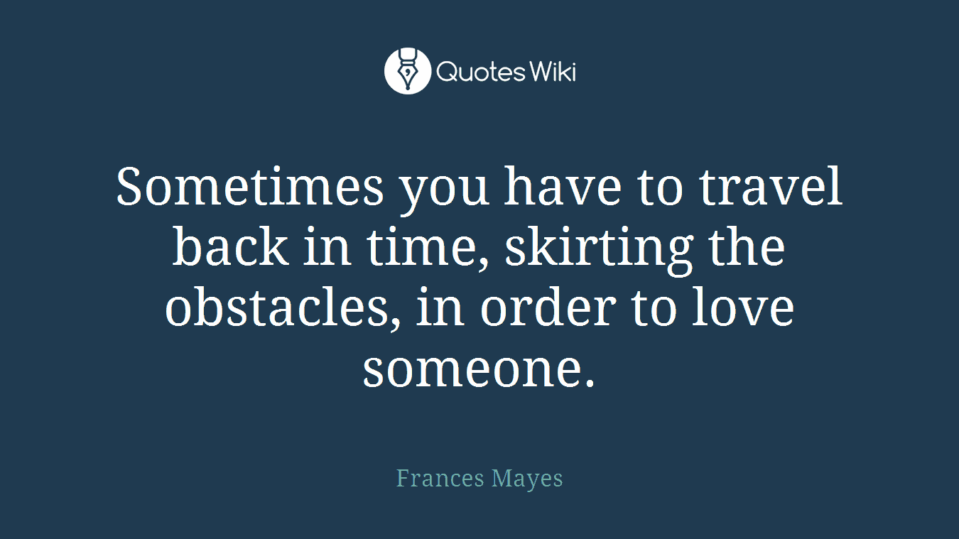 Sometimes you have to travel back in time, skirting the obstacles, in order to love someone.
