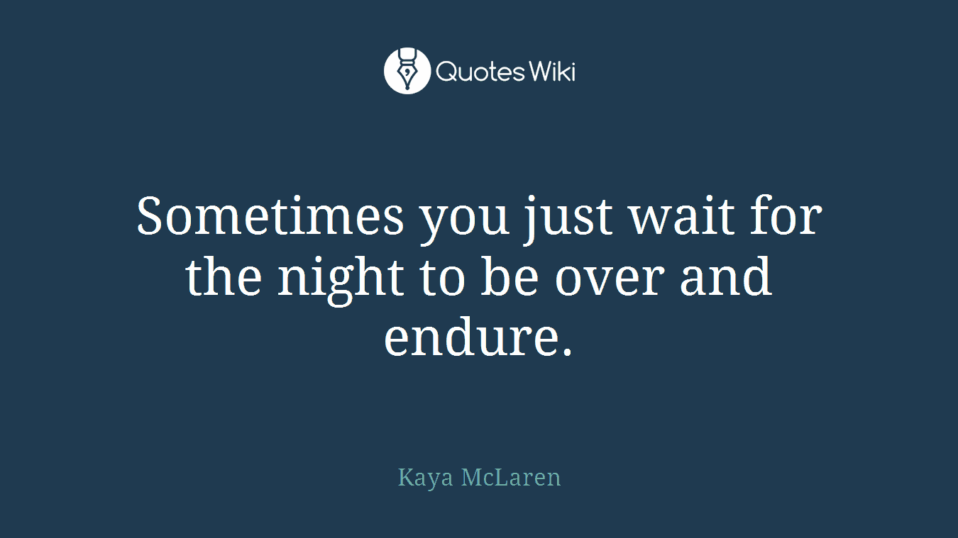 Sometimes you just wait for the night to be over and endure.