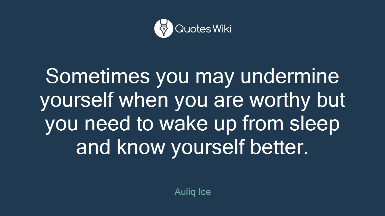Sometimes you may undermine yourself when you are worthy but you need to wake up from sleep and know yourself better.