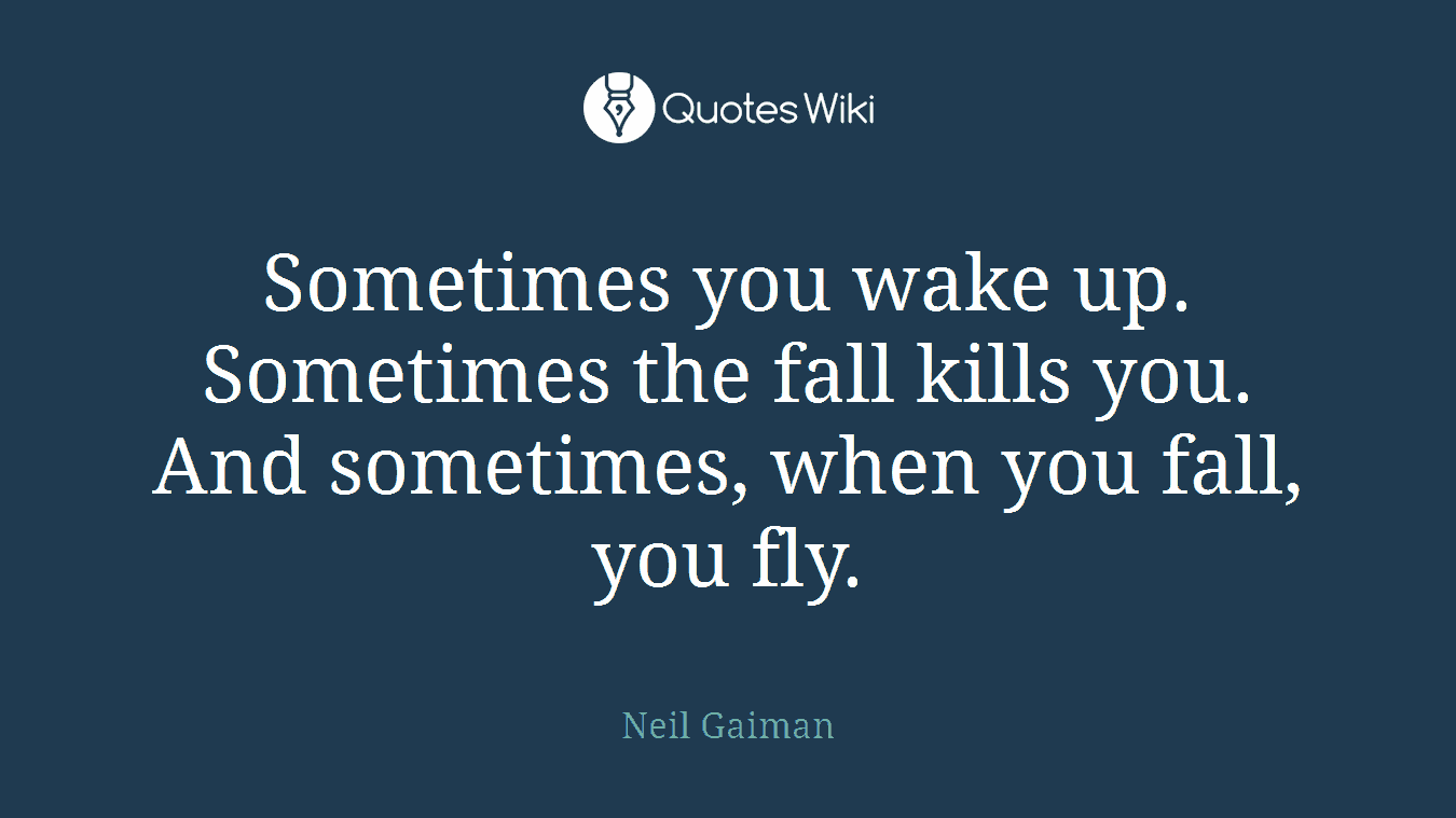 Sometimes you wake up. Sometimes the fall kills you. And sometimes, when you fall, you fly.
