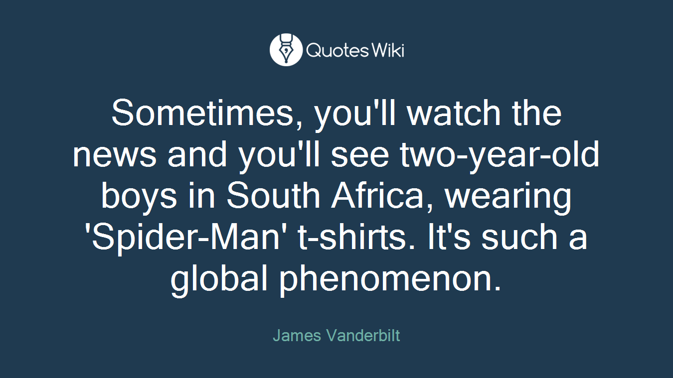 Sometimes, you'll watch the news and you'll see two-year-old boys in South Africa, wearing 'Spider-Man' t-shirts. It's such a global phenomenon.