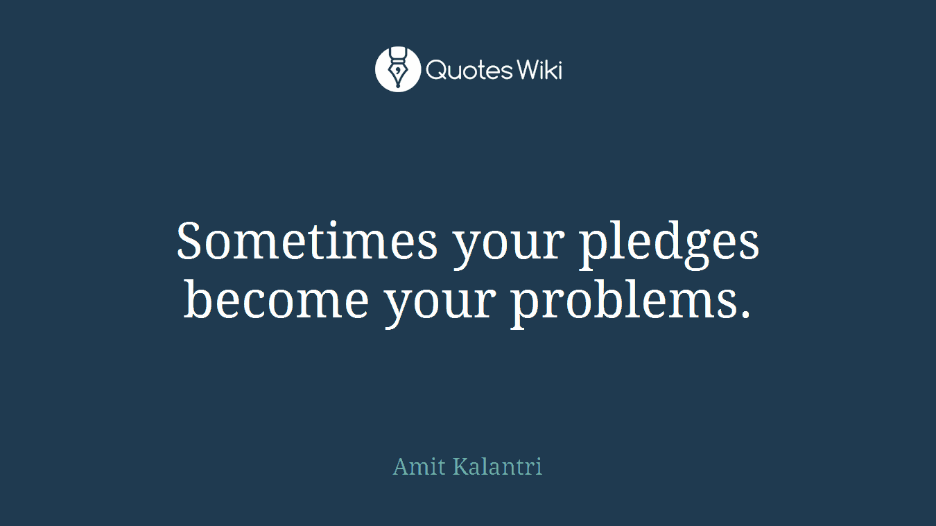 Sometimes your pledges become your problems.