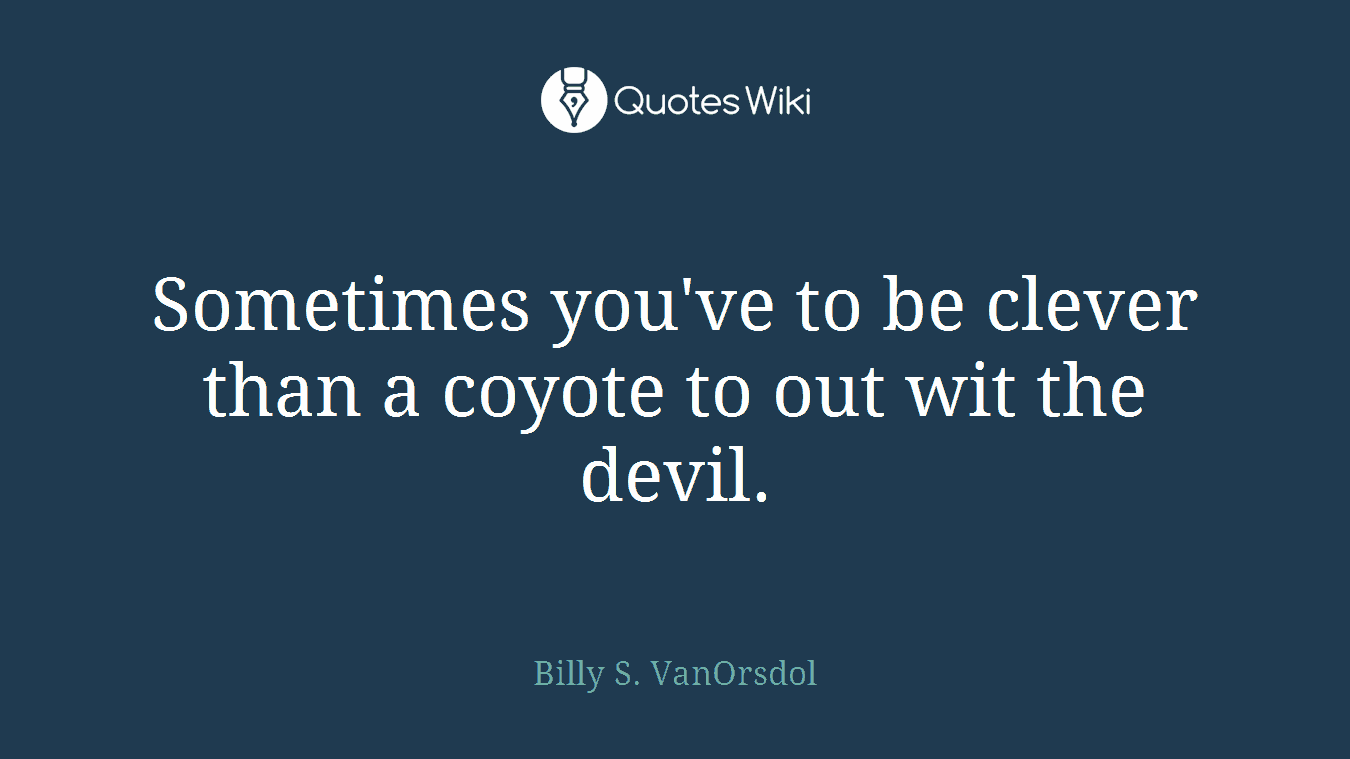 Sometimes you've to be clever than a coyote to out wit the devil.